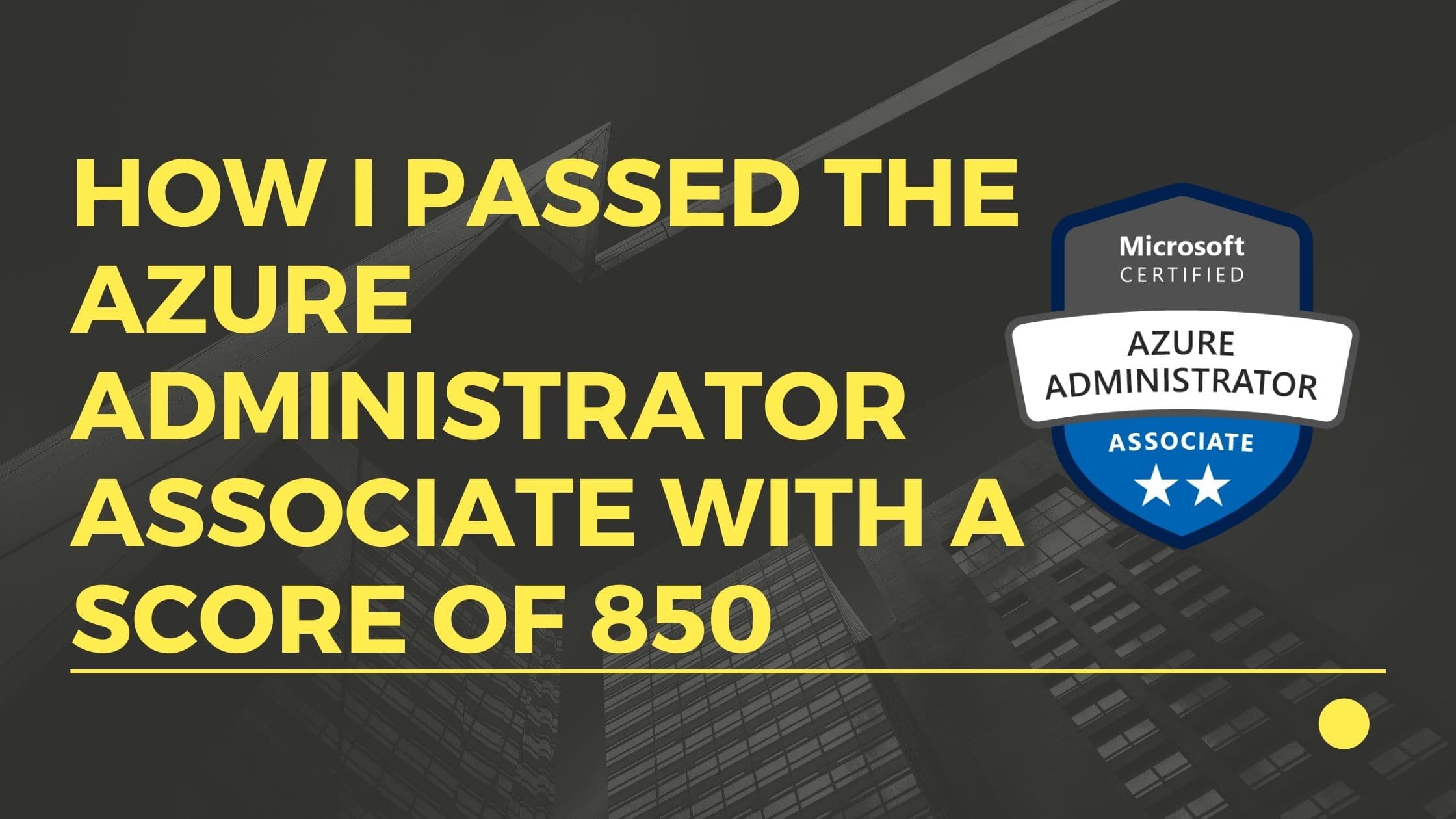 How l passed the Azure Administrator Associate(AZ-104) with a score of 850.